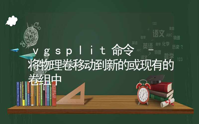 vgsplit命令 – 将物理卷移动到新的或现有的卷组中